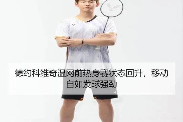 德约科维奇温网前热身赛状态回升，移动自如发球强劲