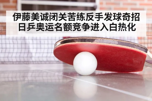 伊藤美诚闭关苦练反手发球奇招 日乒奥运名额竞争进入白热化