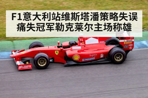 F1意大利站维斯塔潘策略失误痛失冠军勒克莱尔主场称雄