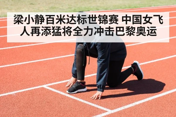梁小静百米达标世锦赛 中国女飞人再添猛将全力冲击巴黎奥运