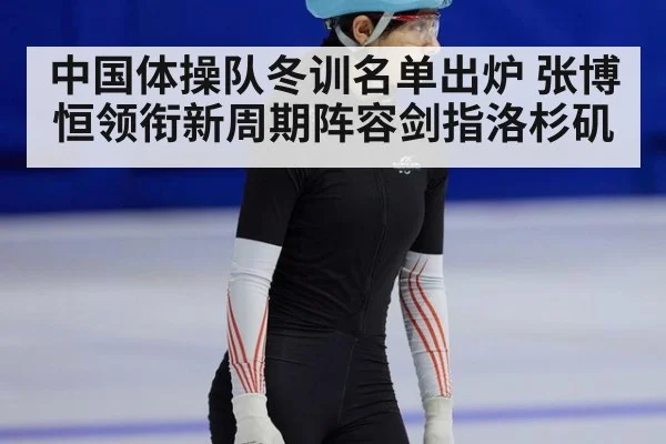 中国体操队冬训名单出炉 张博恒领衔新周期阵容剑指洛杉矶