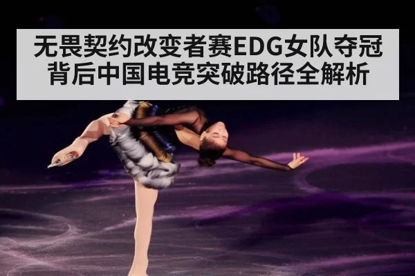 无畏契约改变者赛EDG女队夺冠背后中国电竞突破路径全解析