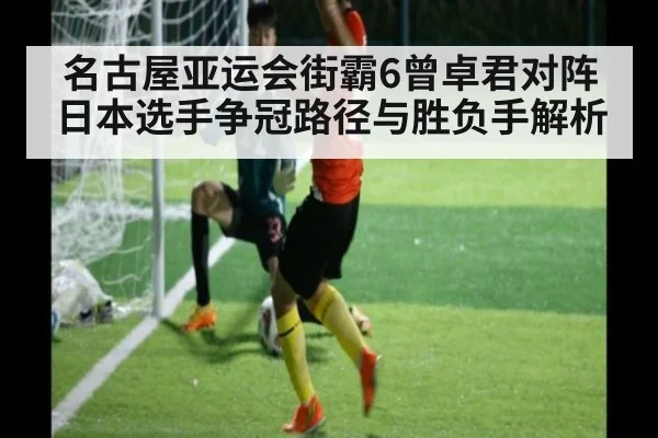 名古屋亚运会街霸6曾卓君对阵日本选手争冠路径与胜负手解析